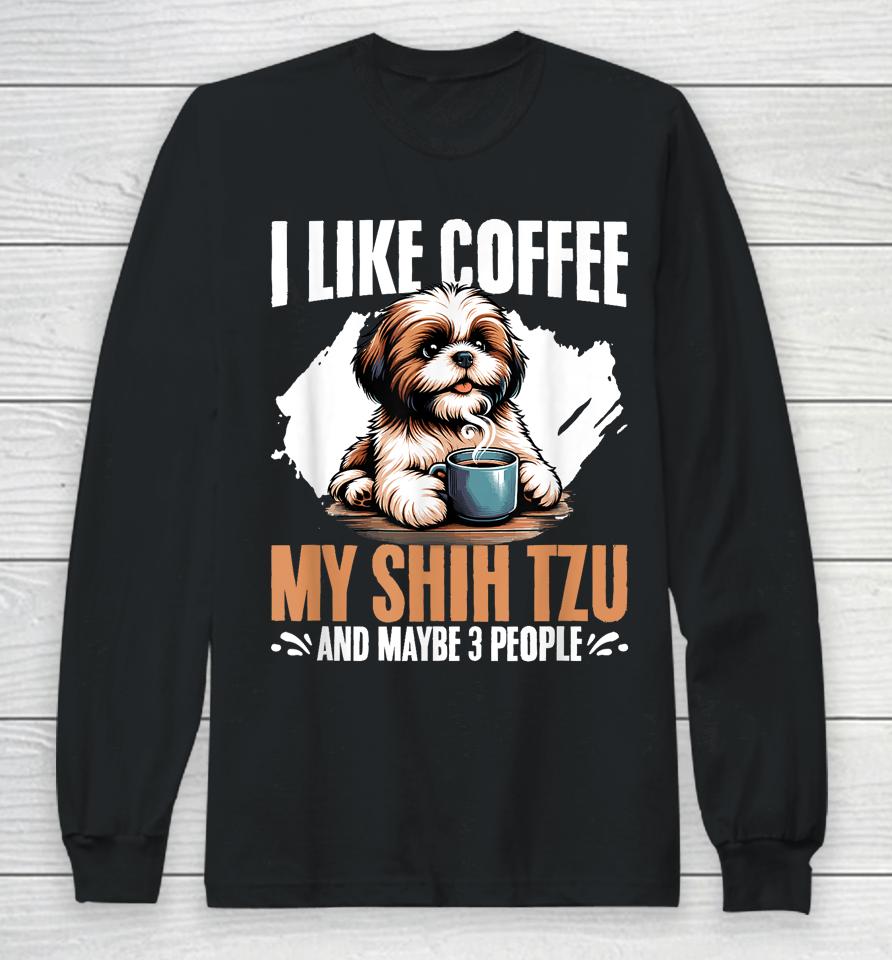 I Like Coffee My Shih Tzu Maybe 3 People Dog Owner Shih Tzu Long Sleeve T-Shirt