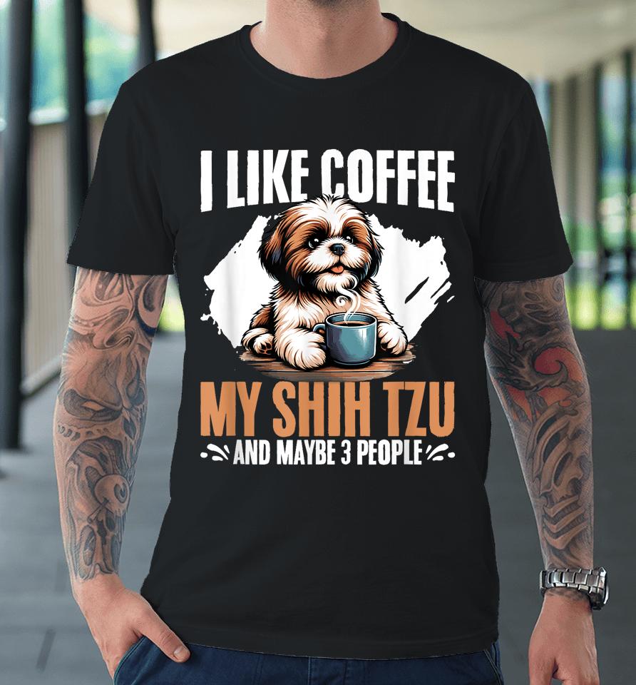 I Like Coffee My Shih Tzu Maybe 3 People Dog Owner Shih Tzu Premium T-Shirt