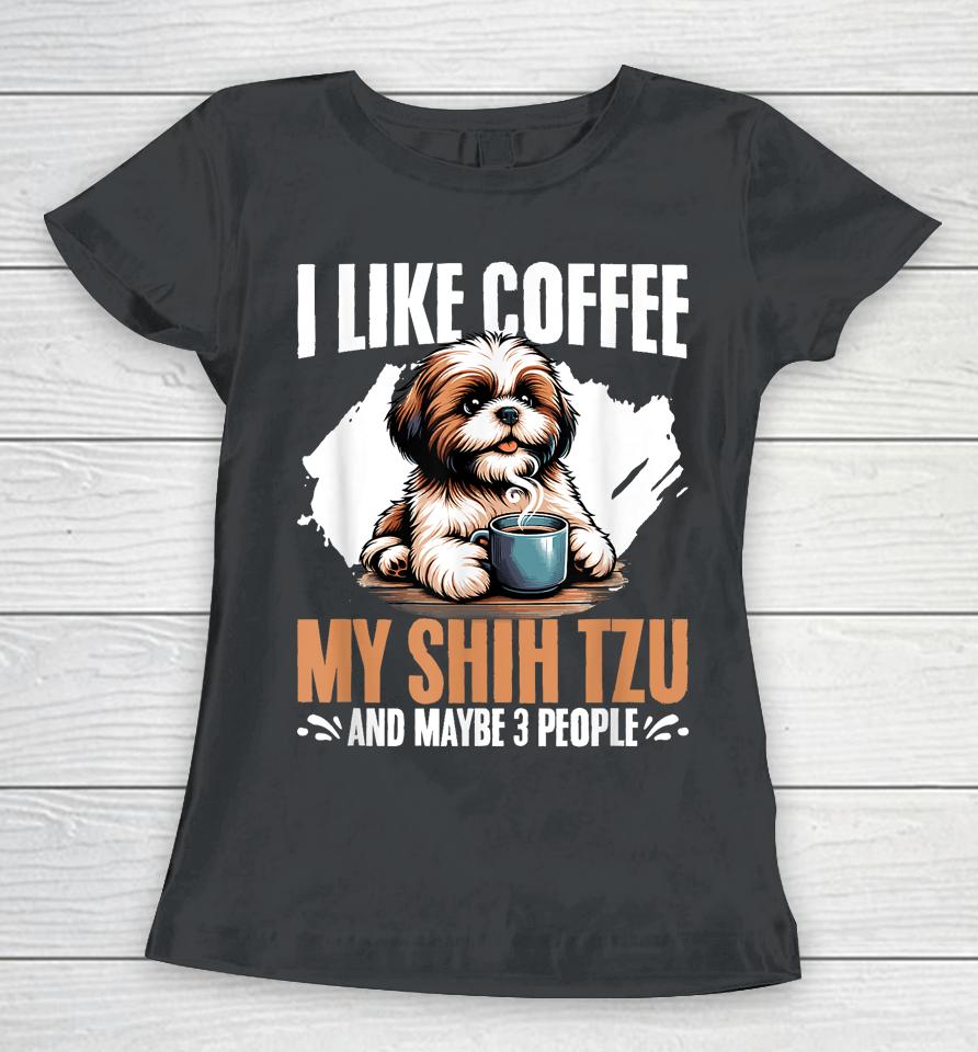 I Like Coffee My Shih Tzu Maybe 3 People Dog Owner Shih Tzu Women T-Shirt