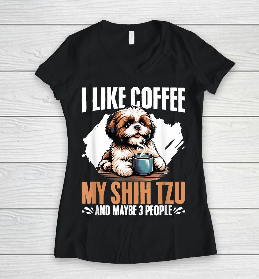 I Like Coffee My Shih Tzu Maybe 3 People Dog Owner Shih Tzu Women V-Neck T-Shirt