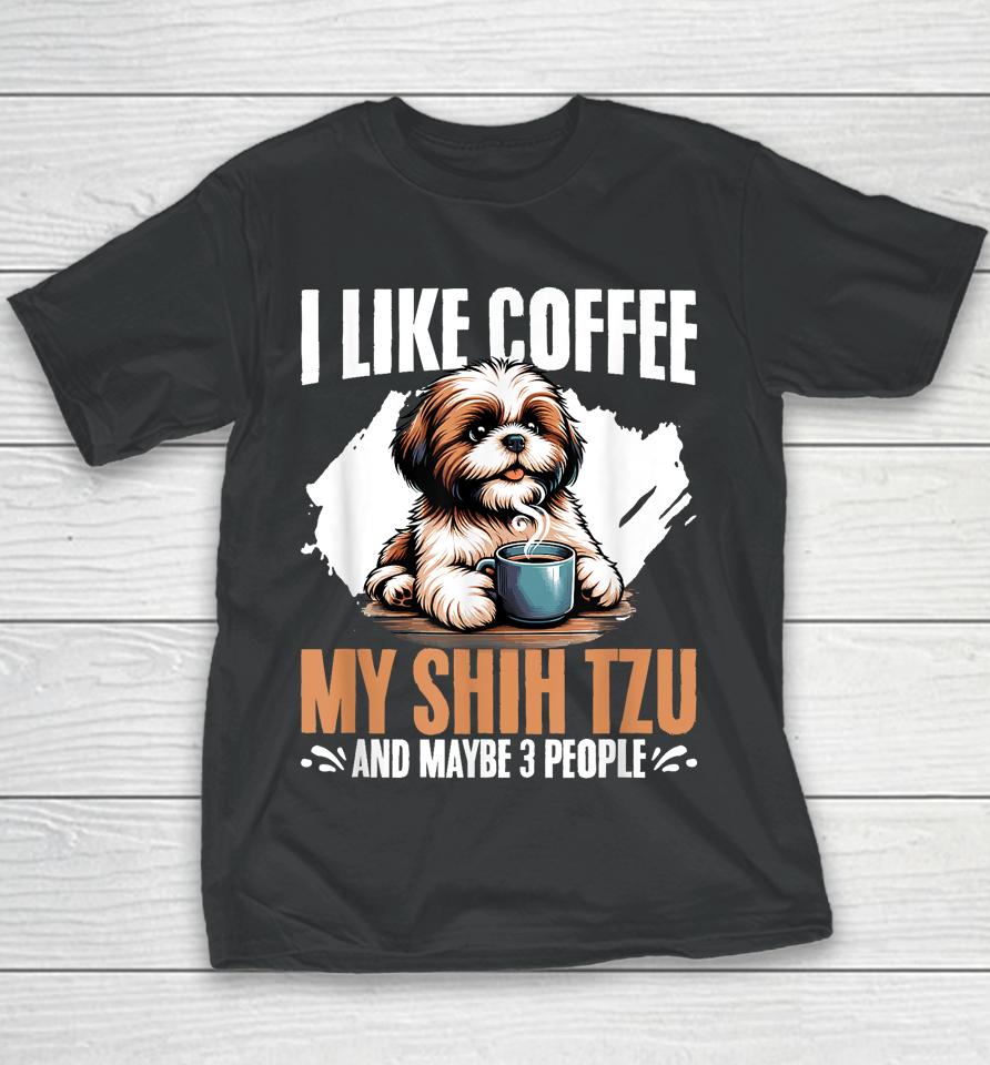 I Like Coffee My Shih Tzu Maybe 3 People Dog Owner Shih Tzu Youth T-Shirt