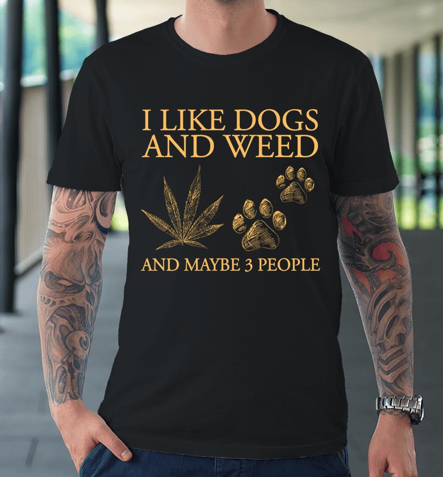 I Like Dogs And Weed And Maybe 3 People Premium T-Shirt