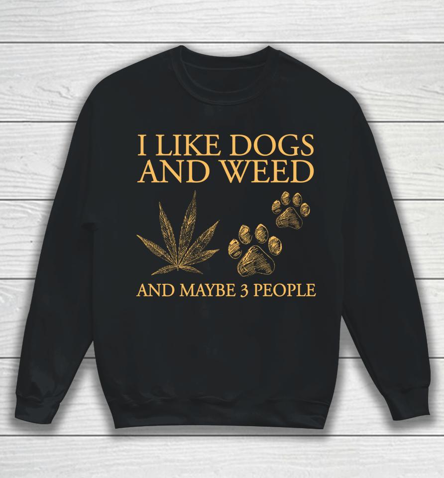 I Like Dogs And Weed And Maybe 3 People Sweatshirt