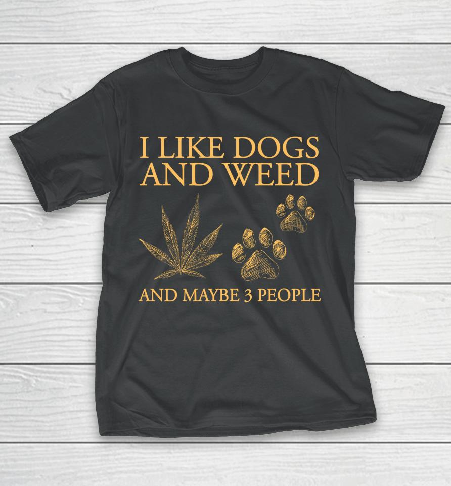 I Like Dogs And Weed And Maybe 3 People T-Shirt