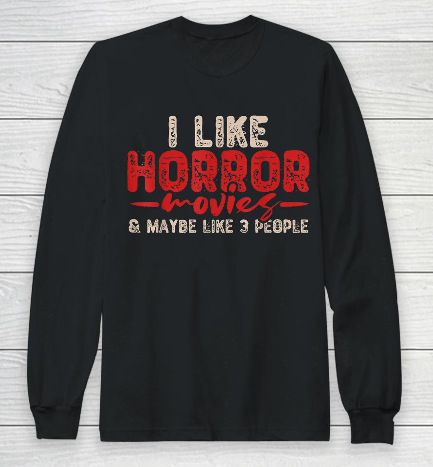 I Like Horror Movies &Amp; Maybe Like 3 People Long Sleeve T-Shirt