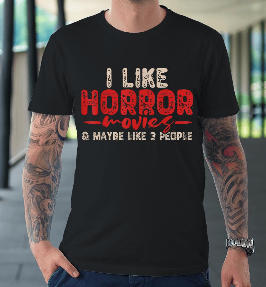 I Like Horror Movies &Amp; Maybe Like 3 People Premium T-Shirt