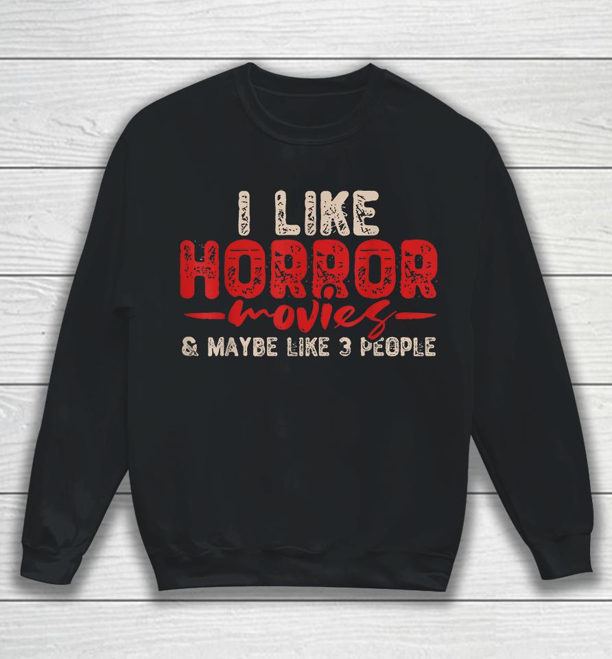I Like Horror Movies &Amp; Maybe Like 3 People Sweatshirt