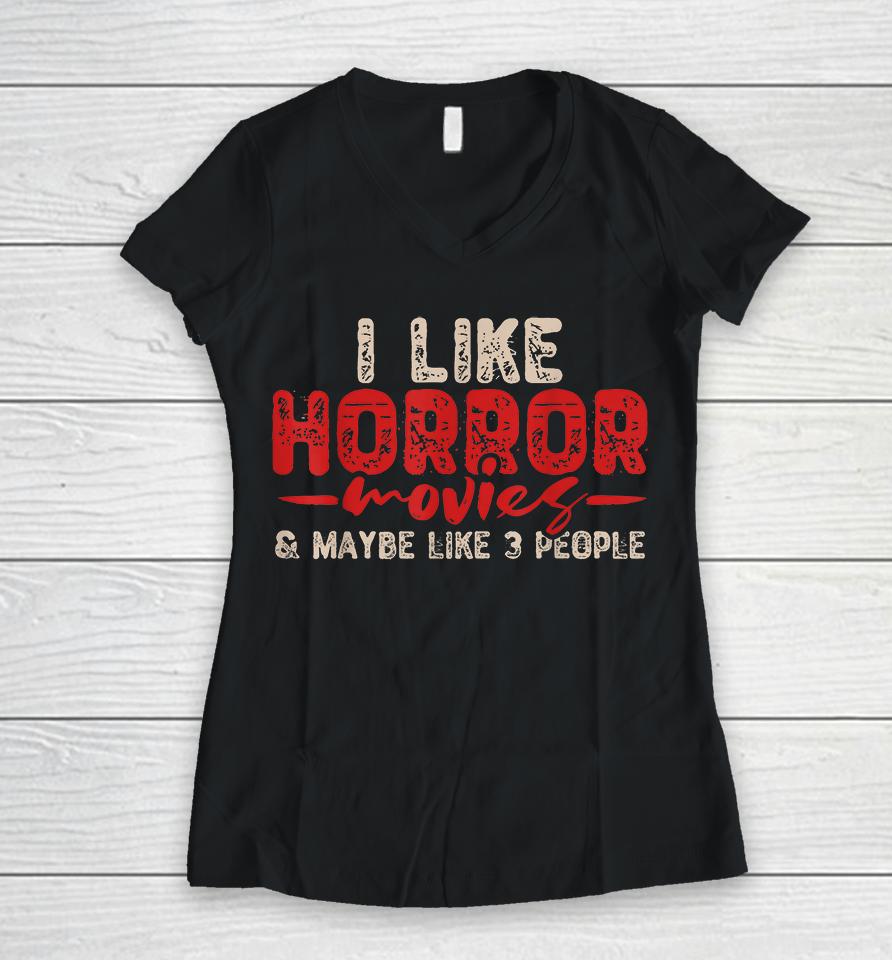 I Like Horror Movies &Amp; Maybe Like 3 People Women V-Neck T-Shirt
