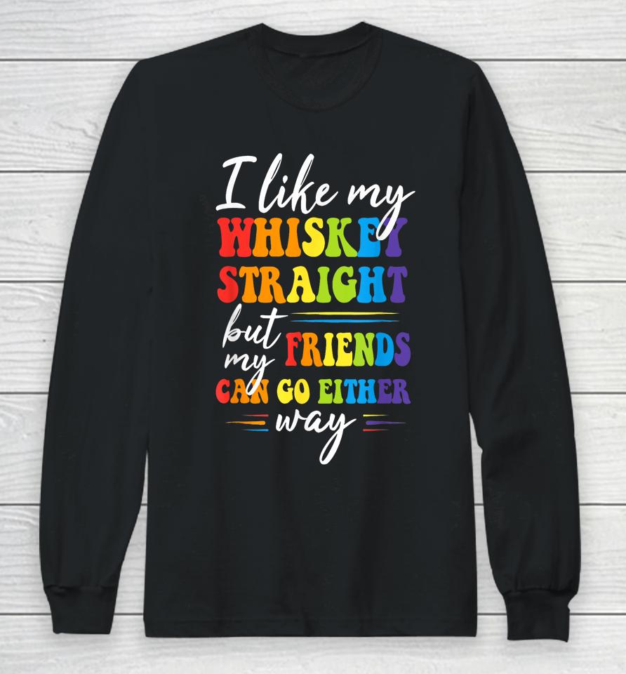 I Like My Whiskey Straight But My Friends Lgbt Pride Month Long Sleeve T-Shirt