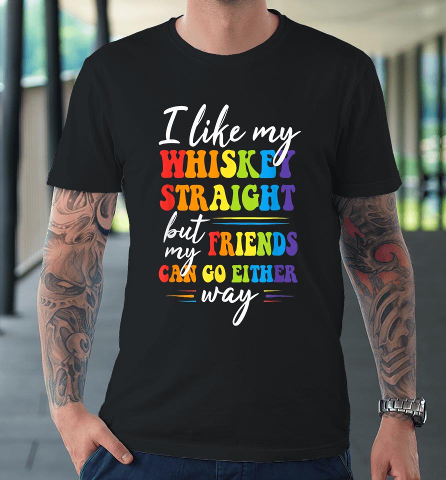I Like My Whiskey Straight But My Friends Lgbt Pride Month Premium T-Shirt