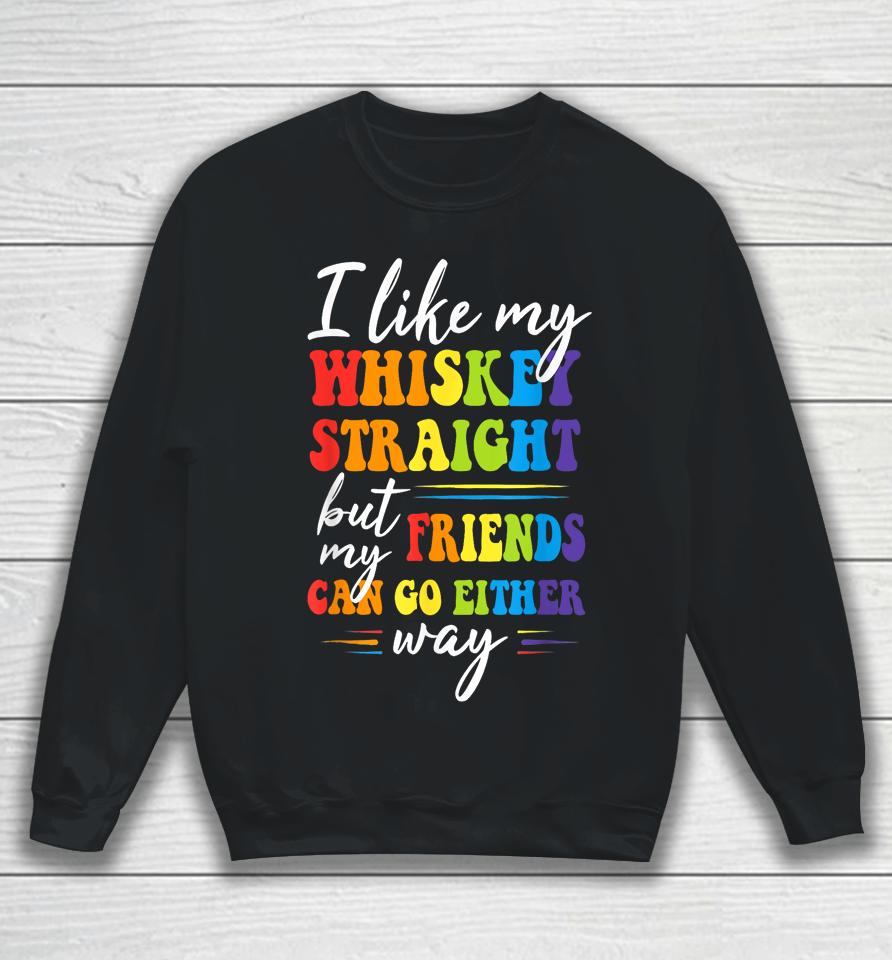 I Like My Whiskey Straight But My Friends Lgbt Pride Month Sweatshirt