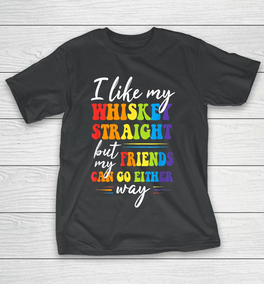 I Like My Whiskey Straight But My Friends Lgbt Pride Month T-Shirt