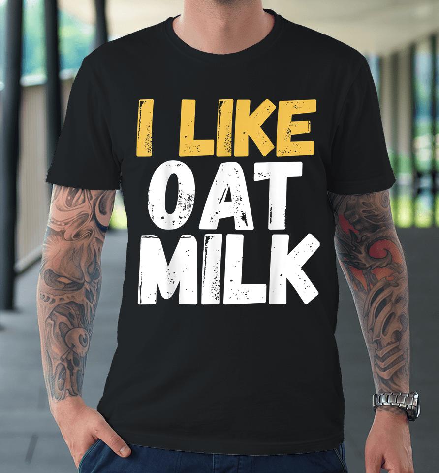 I Like Oat Milk Premium T-Shirt