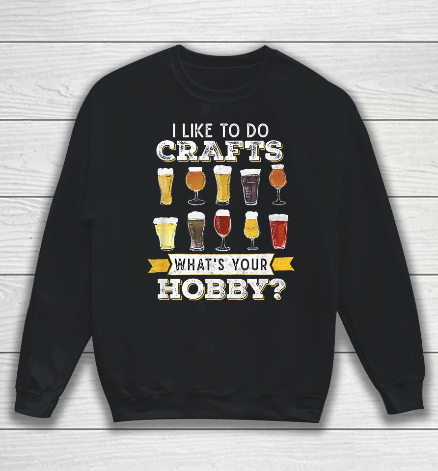 I Like To Do Crafts Whats Your Hobby Craft Beer Sweatshirt