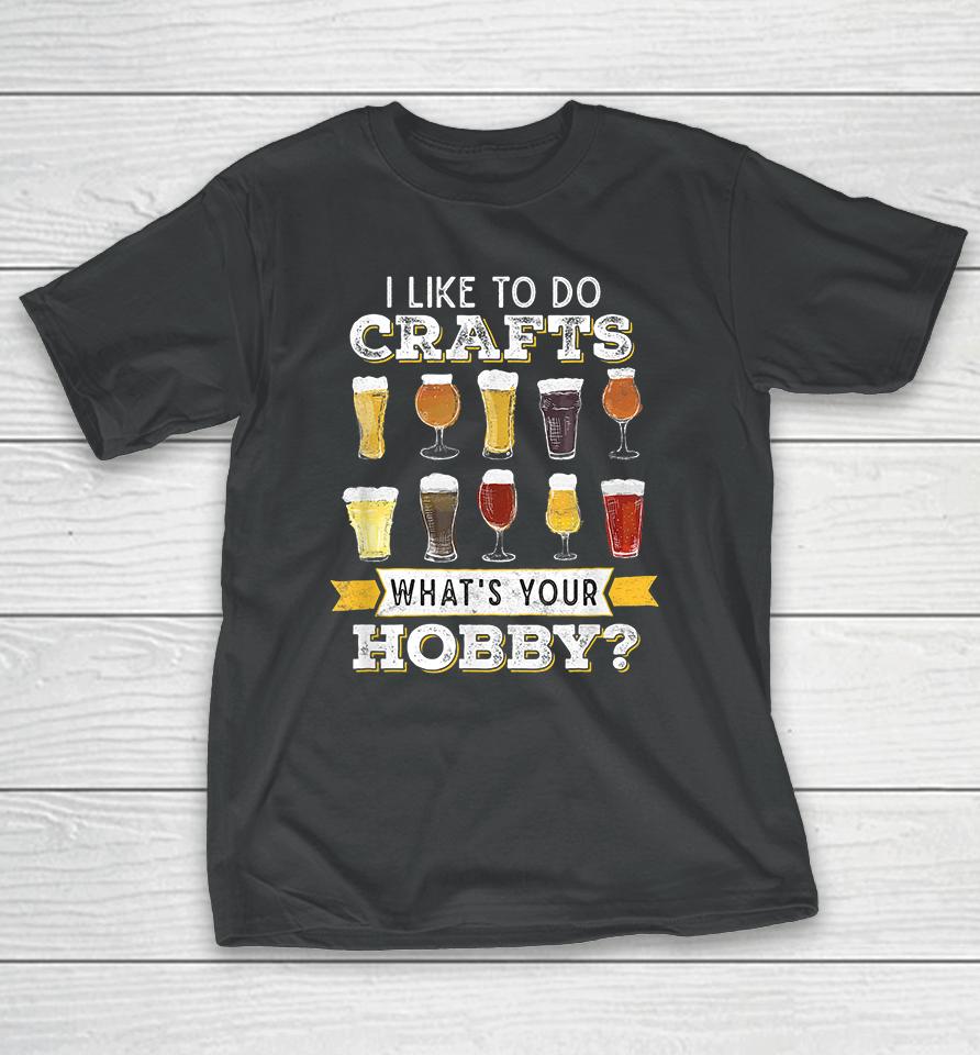 I Like To Do Crafts Whats Your Hobby Craft Beer T-Shirt