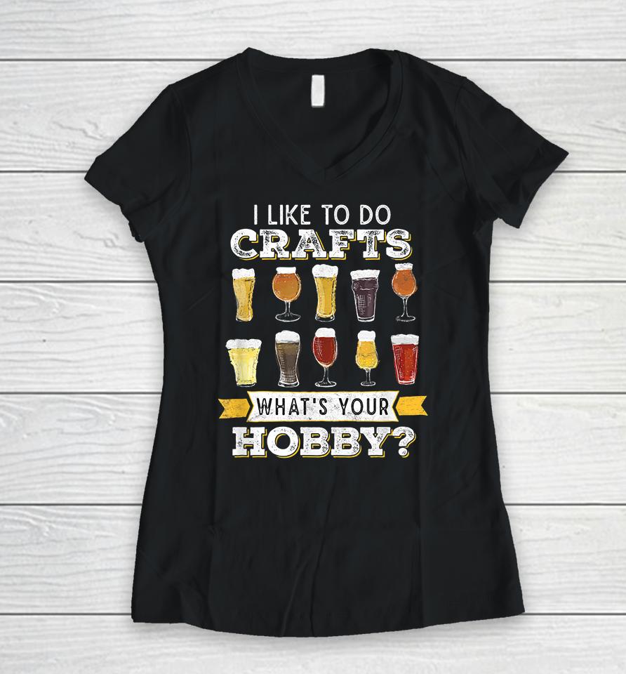 I Like To Do Crafts Whats Your Hobby Craft Beer Women V-Neck T-Shirt