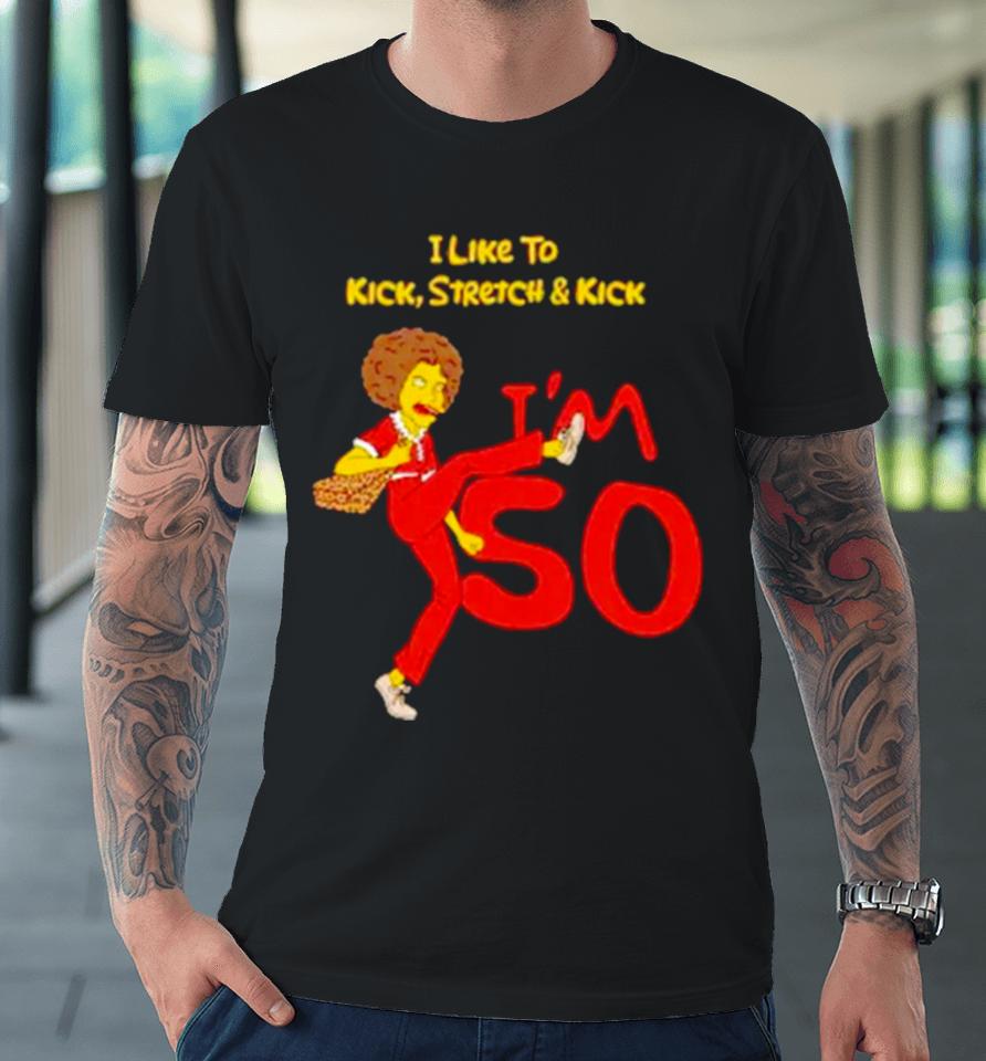 I Like To Kick Stretch And Kick I’m 50 Premium T-Shirt