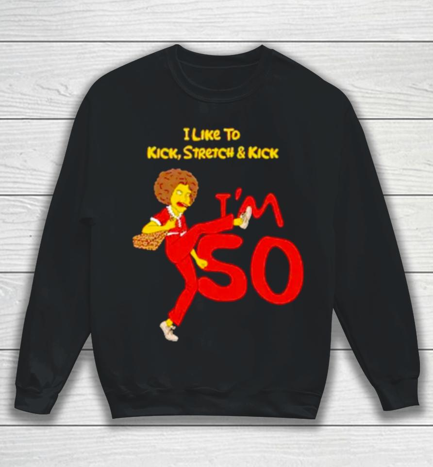 I Like To Kick Stretch And Kick I’m 50 Sweatshirt