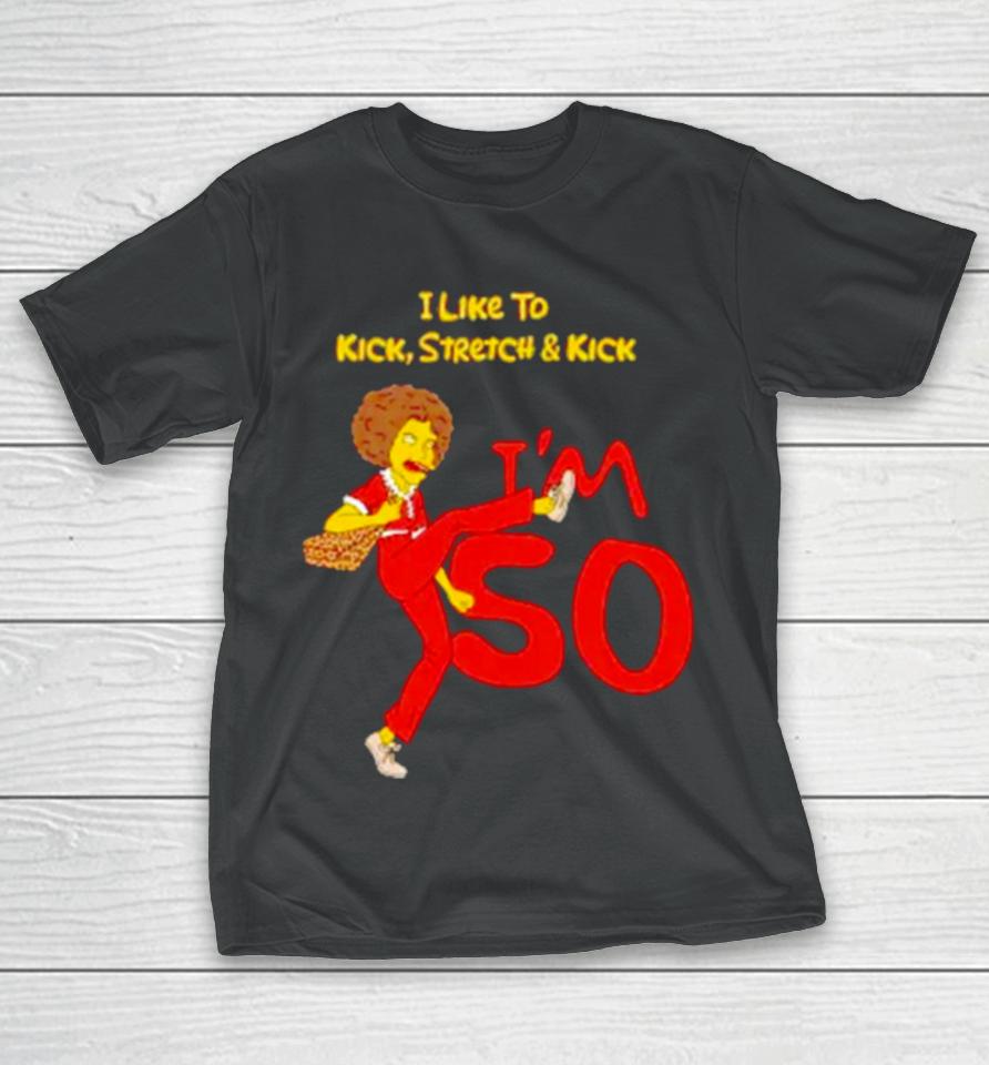 I Like To Kick Stretch And Kick I’m 50 T-Shirt