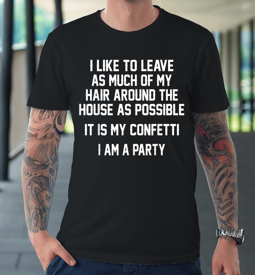 I Like To Leave As Much Of My Hair Around The House As Premium T-Shirt