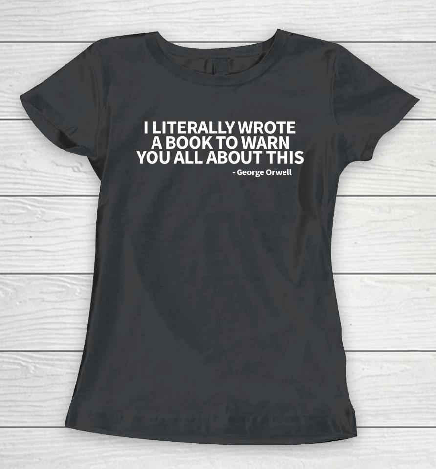 I Literally Wrote A Book To Warn You All About This George Orwell Women T-Shirt