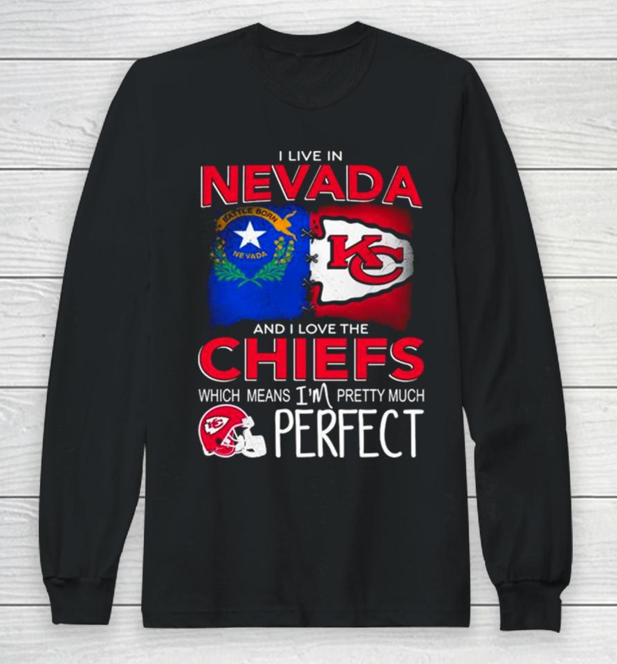 I Live In Nevada And I Love The Kansas City Chiefs Which Means I’m Pretty Much Perfect Long Sleeve T-Shirt