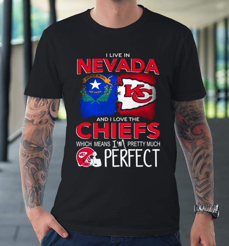 I Live In Nevada And I Love The Kansas City Chiefs Which Means I’m Pretty Much Perfect Premium T-Shirt