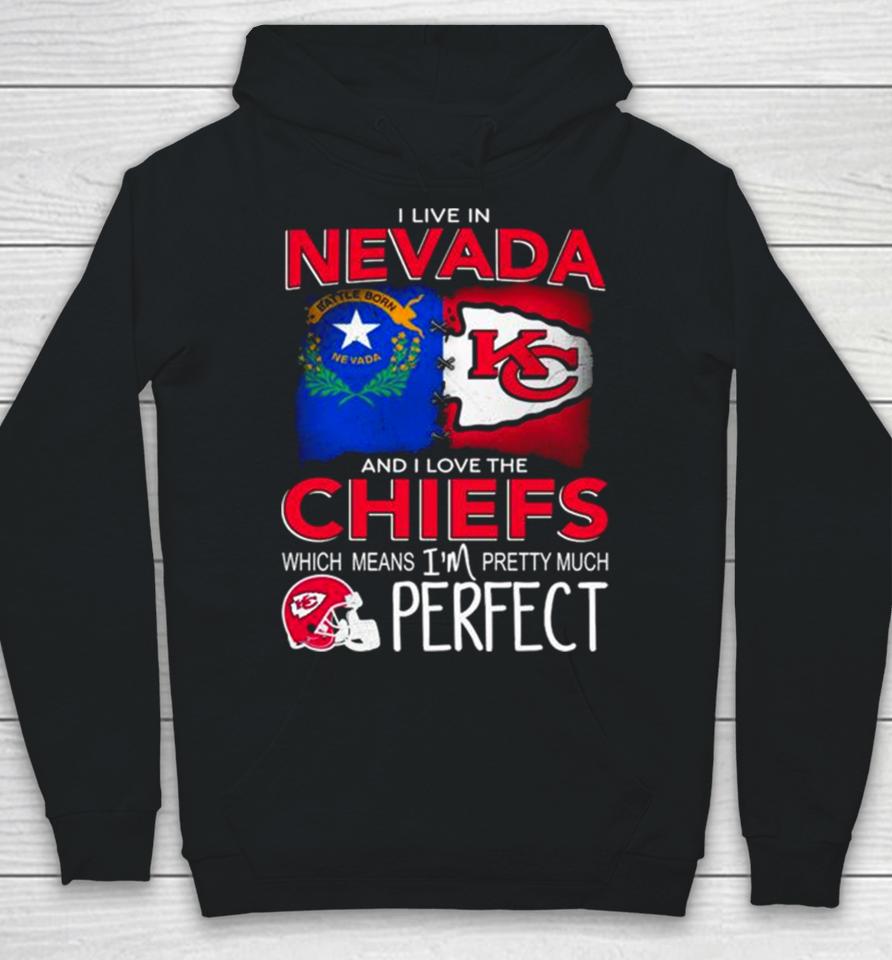 I Live In Nevada And I Love The Kansas City Chiefs Which Means I’m Pretty Much Perfect Hoodie