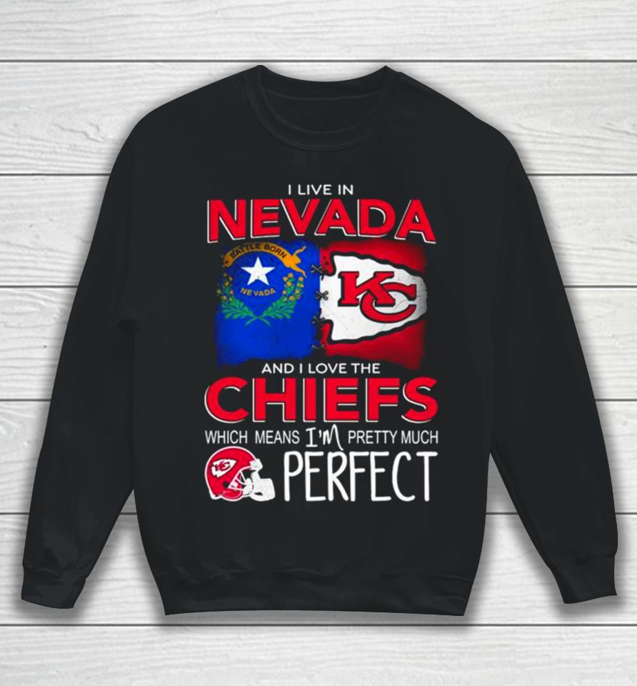 I Live In Nevada And I Love The Kansas City Chiefs Which Means I’m Pretty Much Perfect Sweatshirt