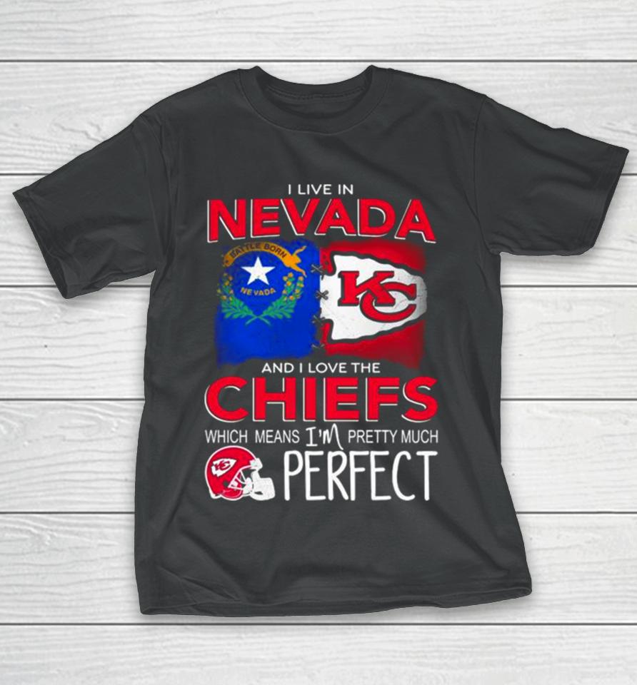 I Live In Nevada And I Love The Kansas City Chiefs Which Means I’m Pretty Much Perfect T-Shirt