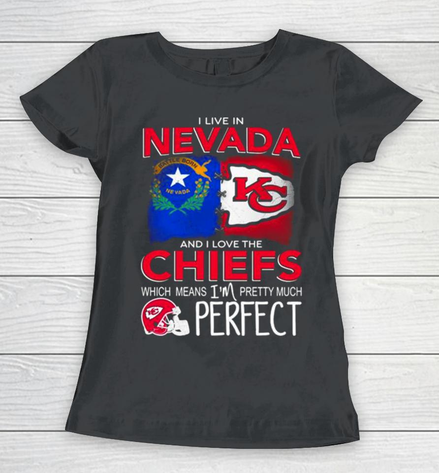 I Live In Nevada And I Love The Kansas City Chiefs Which Means I’m Pretty Much Perfect Women T-Shirt