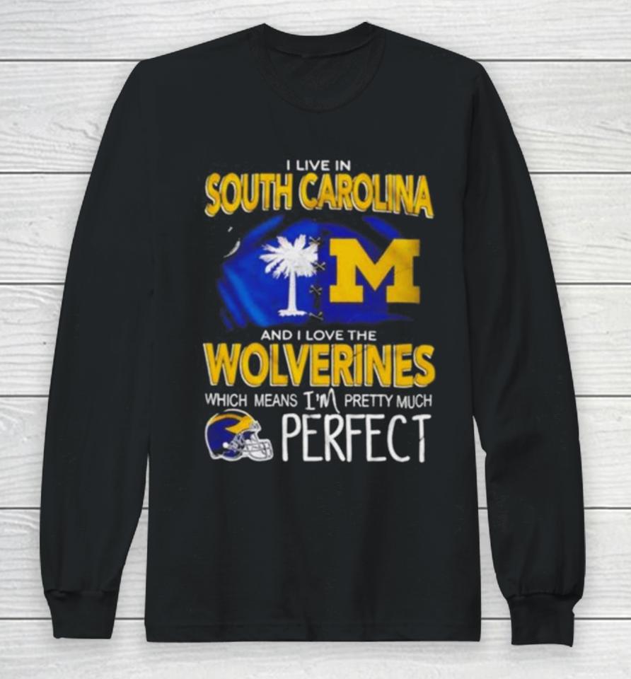 I Live In South Carolina And I Love The Wolverines Which Means I’m Pretty Much Perfect Long Sleeve T-Shirt