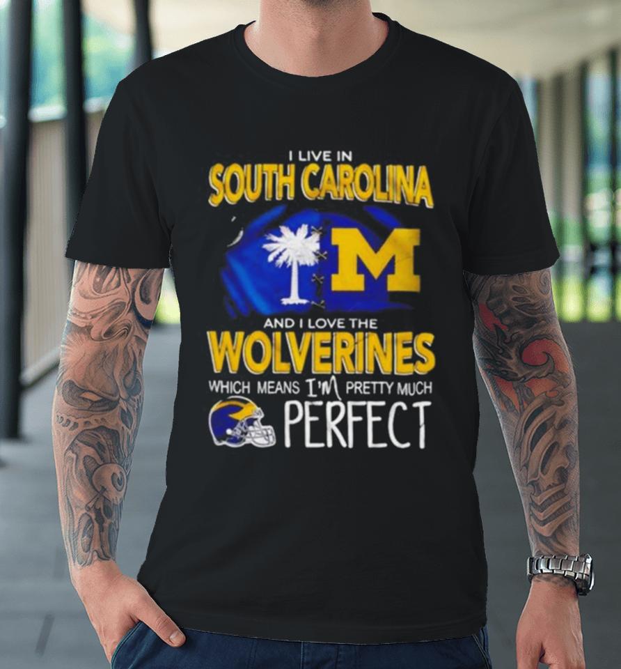 I Live In South Carolina And I Love The Wolverines Which Means I’m Pretty Much Perfect Premium T-Shirt