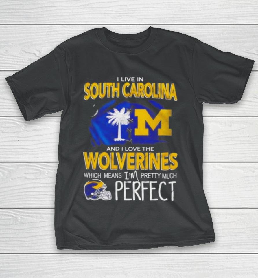I Live In South Carolina And I Love The Wolverines Which Means I’m Pretty Much Perfect T-Shirt
