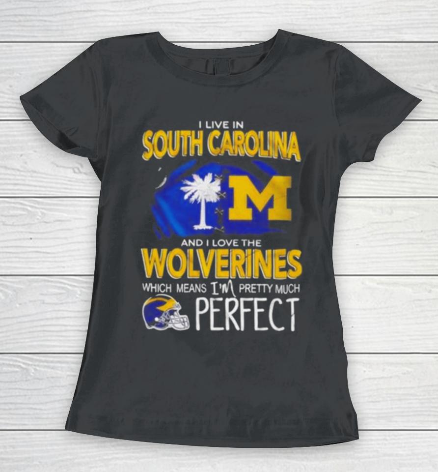 I Live In South Carolina And I Love The Wolverines Which Means I’m Pretty Much Perfect Women T-Shirt