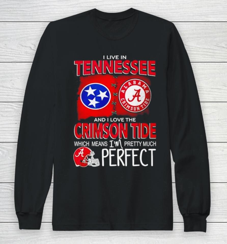 I Live In Tennessee And I Love The Alabama Crimson Tide Which Means I’m Pretty Much Perfect Long Sleeve T-Shirt