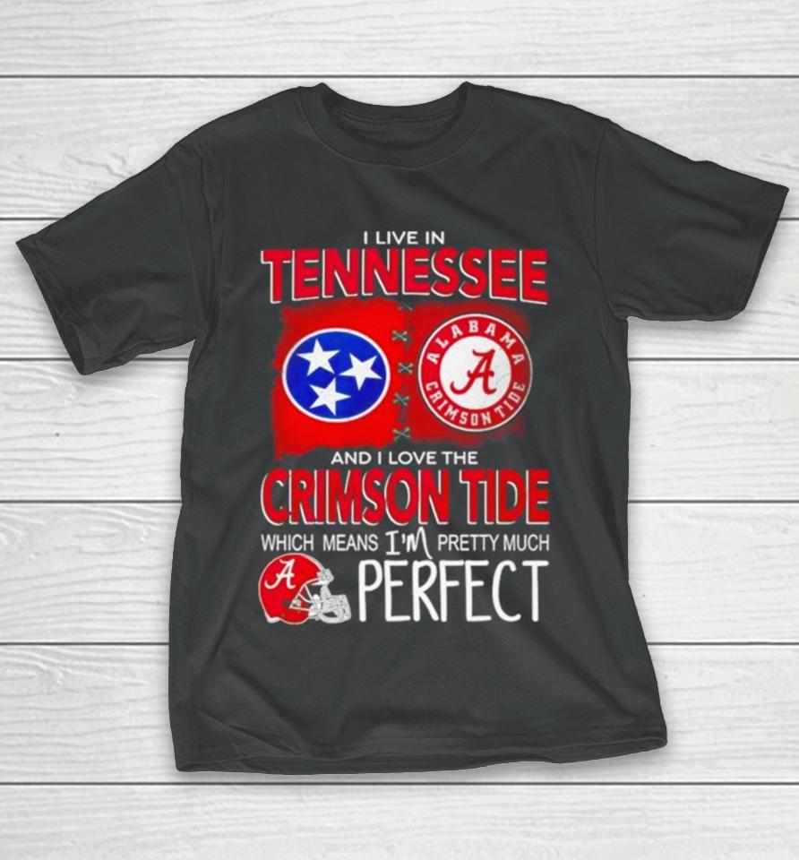 I Live In Tennessee And I Love The Alabama Crimson Tide Which Means I’m Pretty Much Perfect T-Shirt