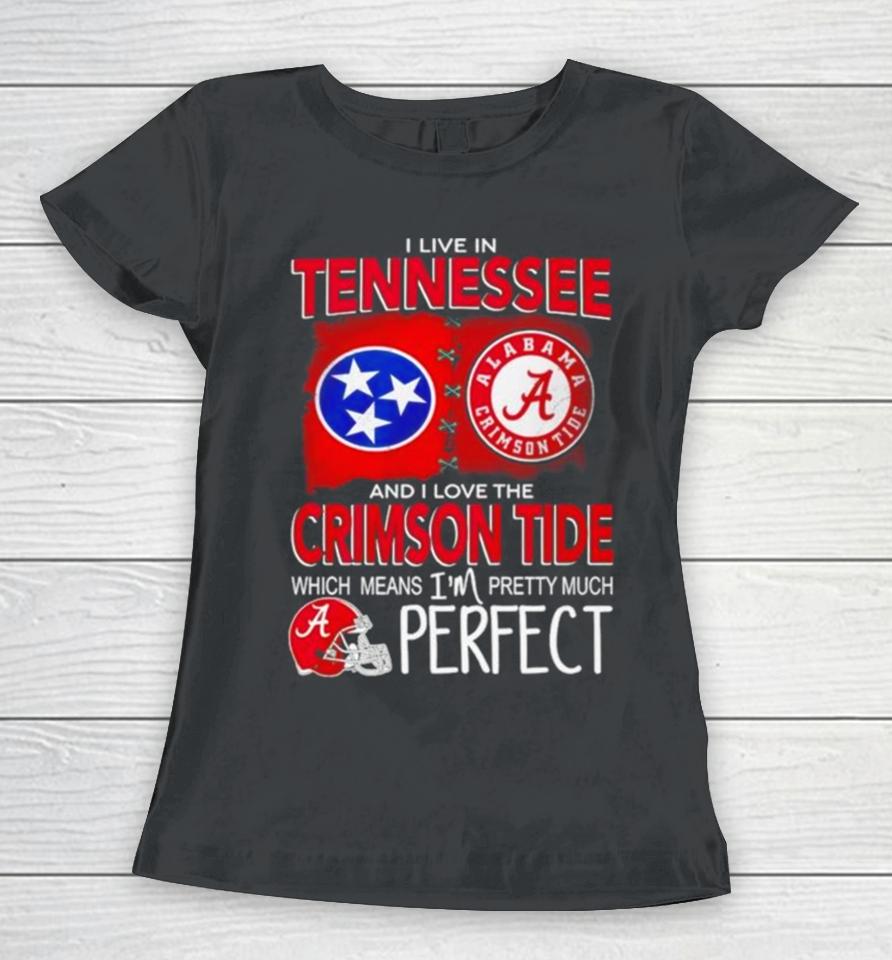 I Live In Tennessee And I Love The Alabama Crimson Tide Which Means I’m Pretty Much Perfect Women T-Shirt