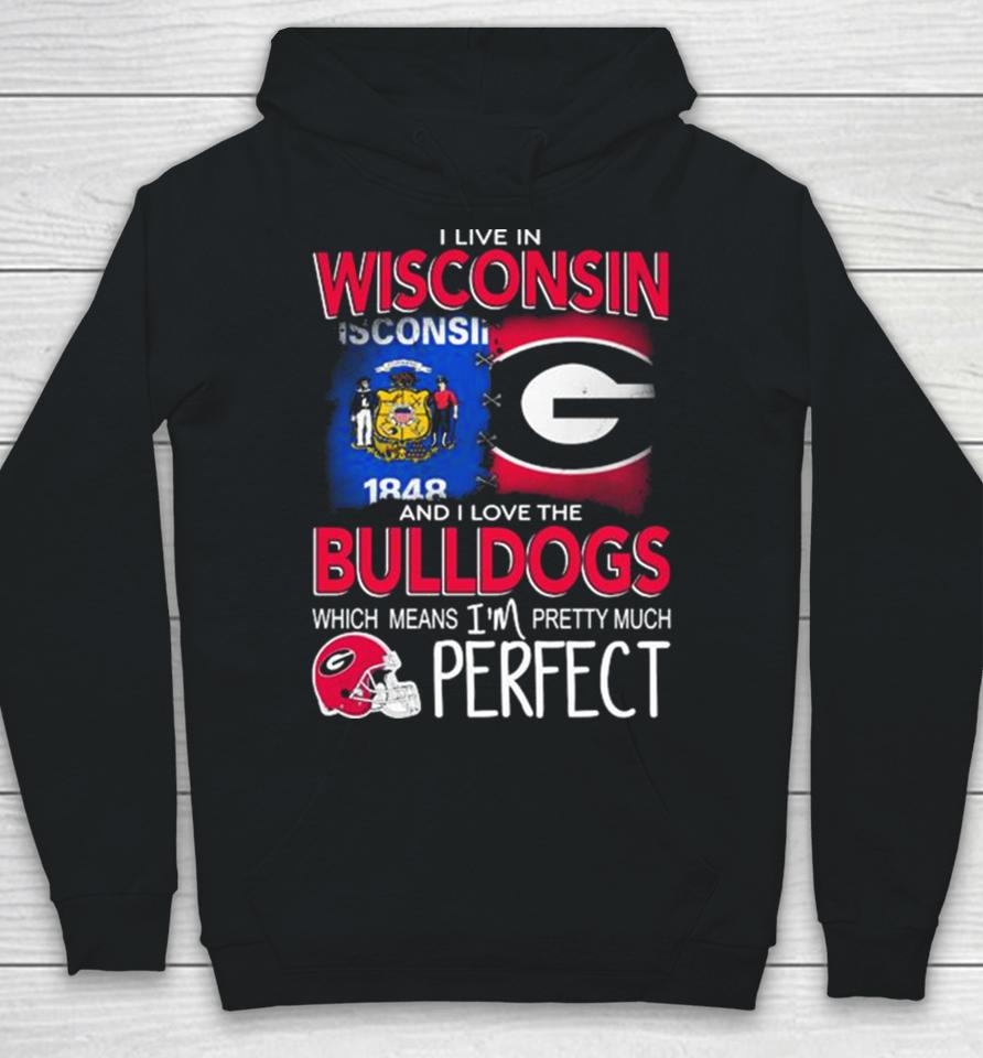 I Live In Wisconsin And I Love The Georgia Bulldogs Which Means I’m Pretty Much Perfect Hoodie