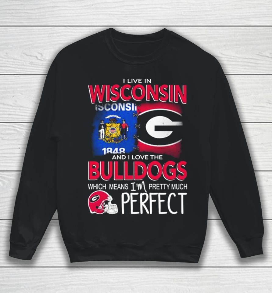 I Live In Wisconsin And I Love The Georgia Bulldogs Which Means I’m Pretty Much Perfect Sweatshirt