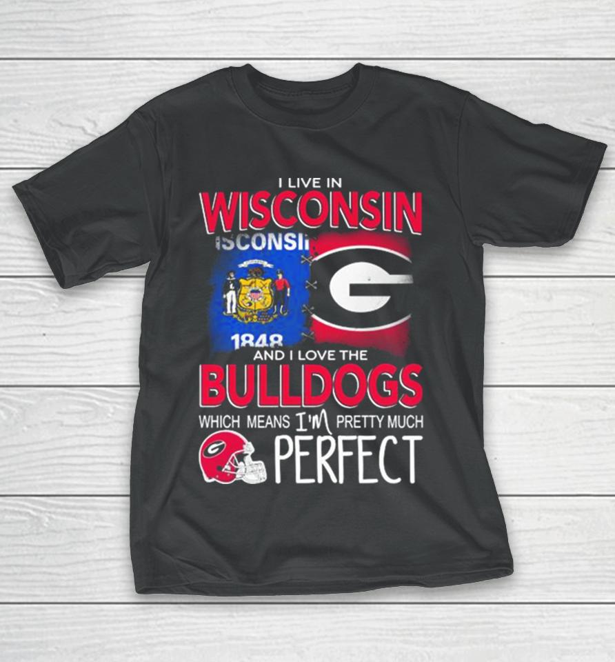 I Live In Wisconsin And I Love The Georgia Bulldogs Which Means I’m Pretty Much Perfect T-Shirt
