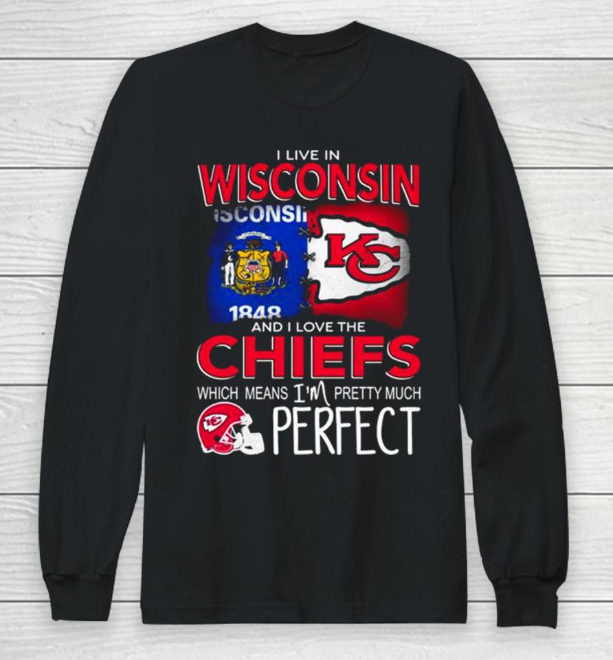 I Live In Wisconsin And I Love The Kansas City Chiefs Which Means I’m Pretty Much Perfect Long Sleeve T-Shirt