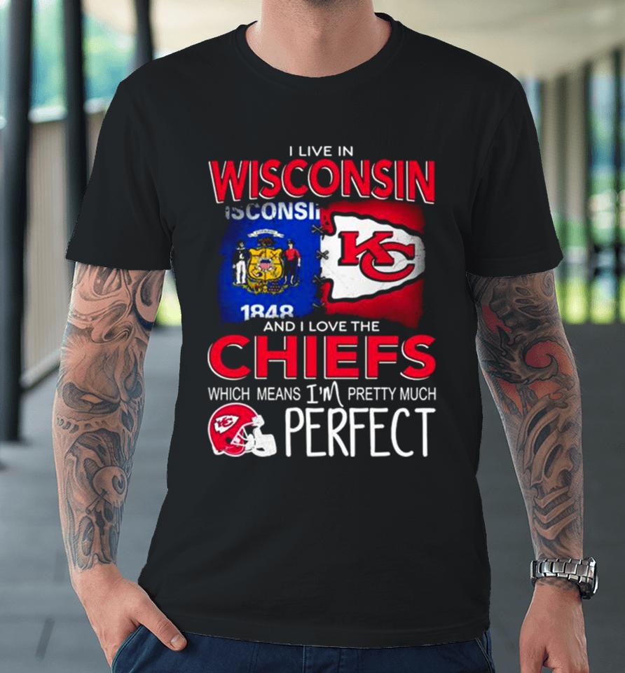 I Live In Wisconsin And I Love The Kansas City Chiefs Which Means I’m Pretty Much Perfect Premium T-Shirt