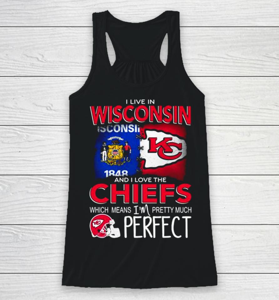 I Live In Wisconsin And I Love The Kansas City Chiefs Which Means I’m Pretty Much Perfect Racerback Tank