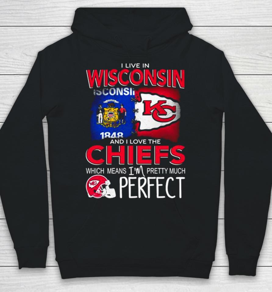 I Live In Wisconsin And I Love The Kansas City Chiefs Which Means I’m Pretty Much Perfect Hoodie