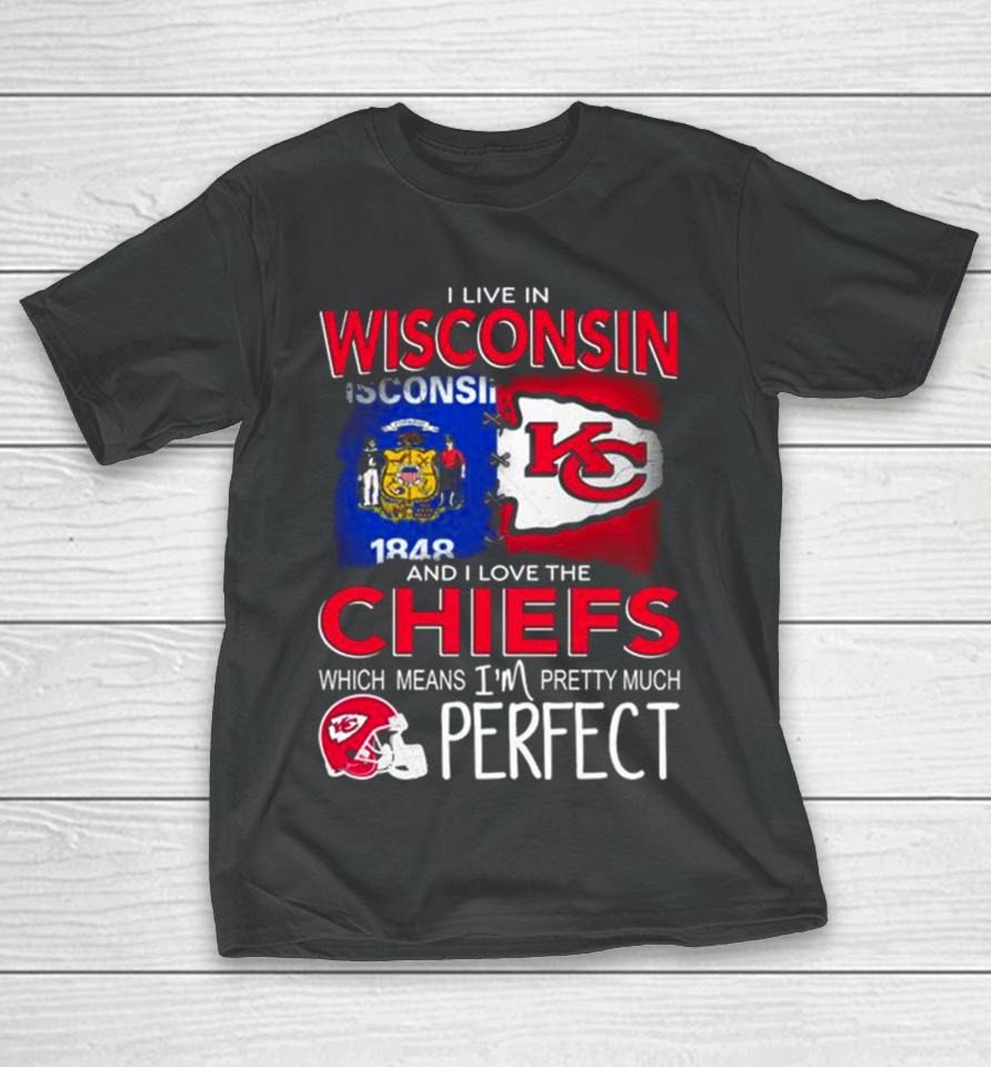 I Live In Wisconsin And I Love The Kansas City Chiefs Which Means I’m Pretty Much Perfect T-Shirt