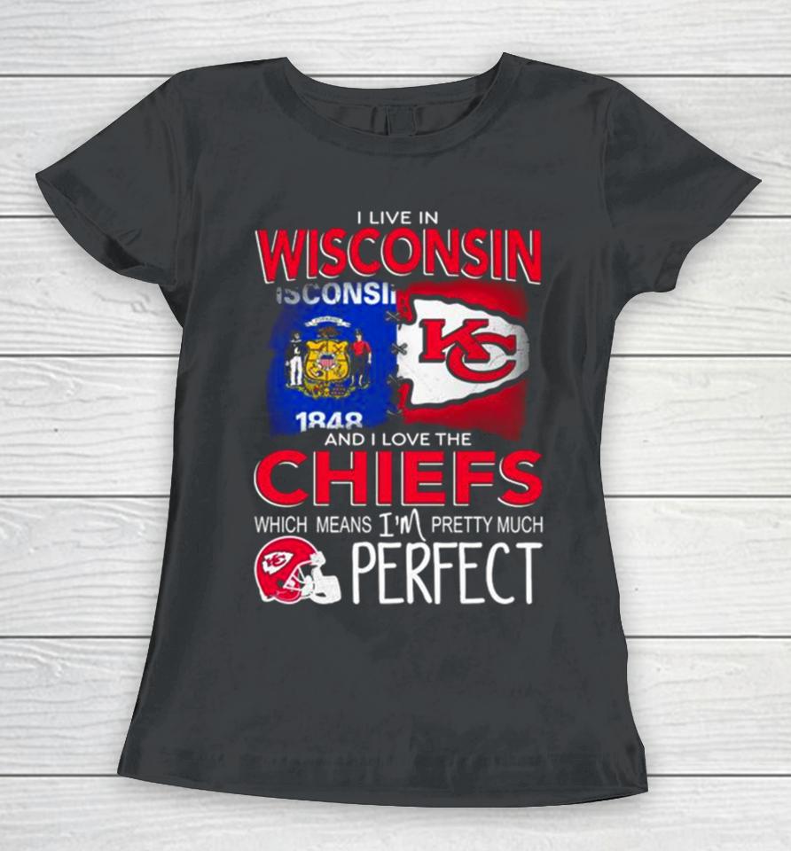 I Live In Wisconsin And I Love The Kansas City Chiefs Which Means I’m Pretty Much Perfect Women T-Shirt
