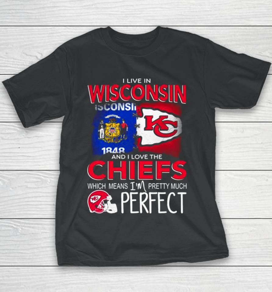 I Live In Wisconsin And I Love The Kansas City Chiefs Which Means I’m Pretty Much Perfect Youth T-Shirt