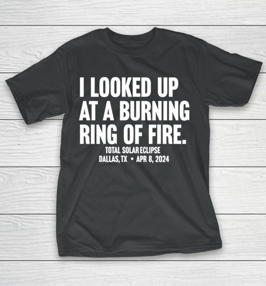 I Looked Up At A Burning Ring Of Fire T-Shirt