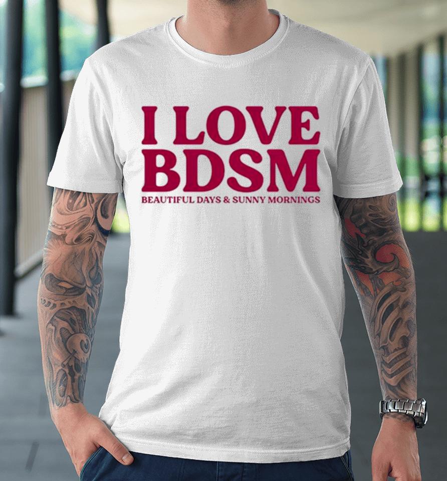 I Love Bdsm Beautiful Days And Sunny Mornings Premium T-Shirt